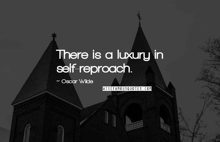 Oscar Wilde Quotes: There is a luxury in self-reproach.