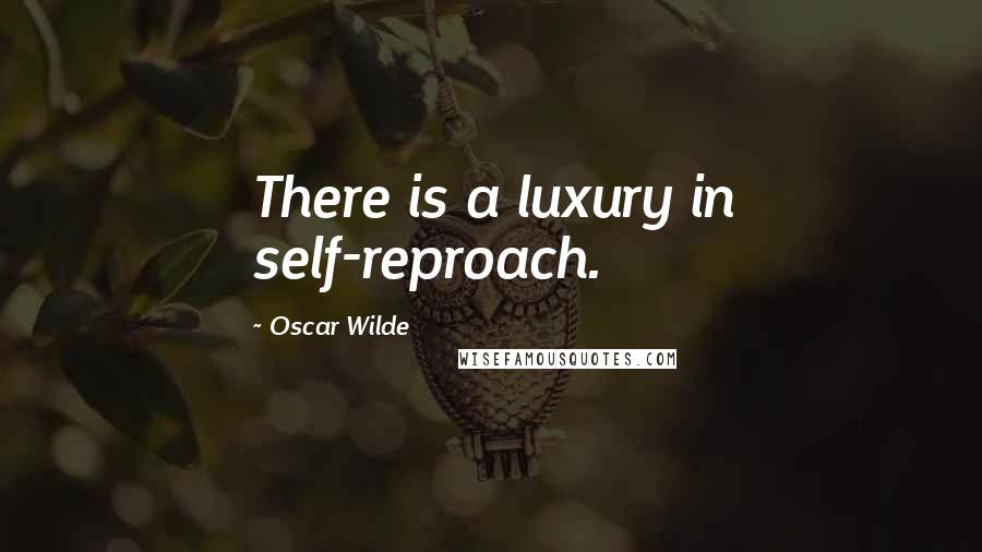 Oscar Wilde Quotes: There is a luxury in self-reproach.