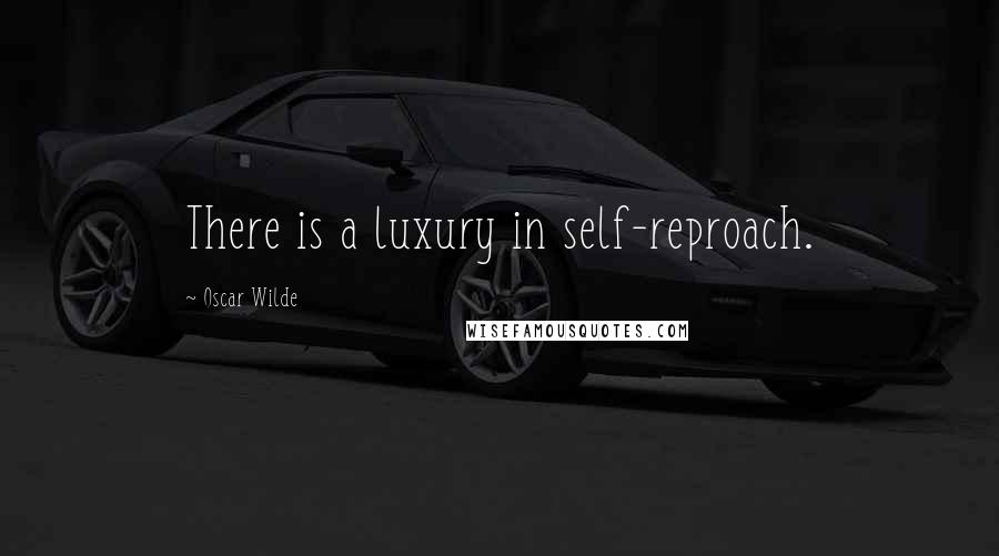 Oscar Wilde Quotes: There is a luxury in self-reproach.