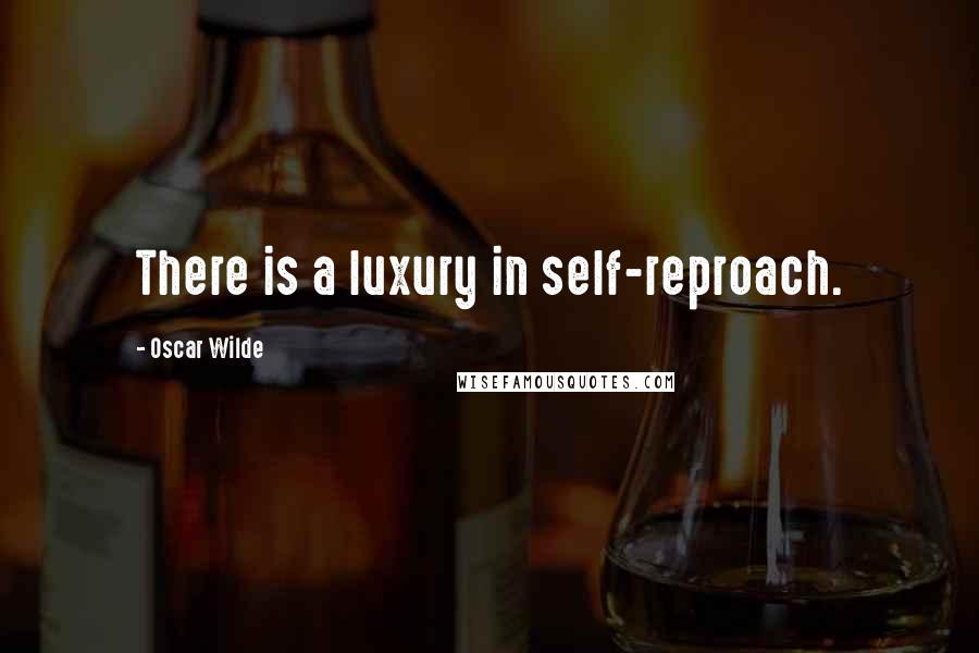 Oscar Wilde Quotes: There is a luxury in self-reproach.