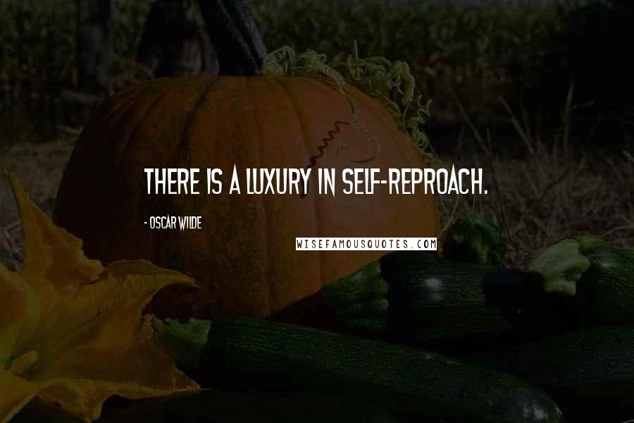 Oscar Wilde Quotes: There is a luxury in self-reproach.