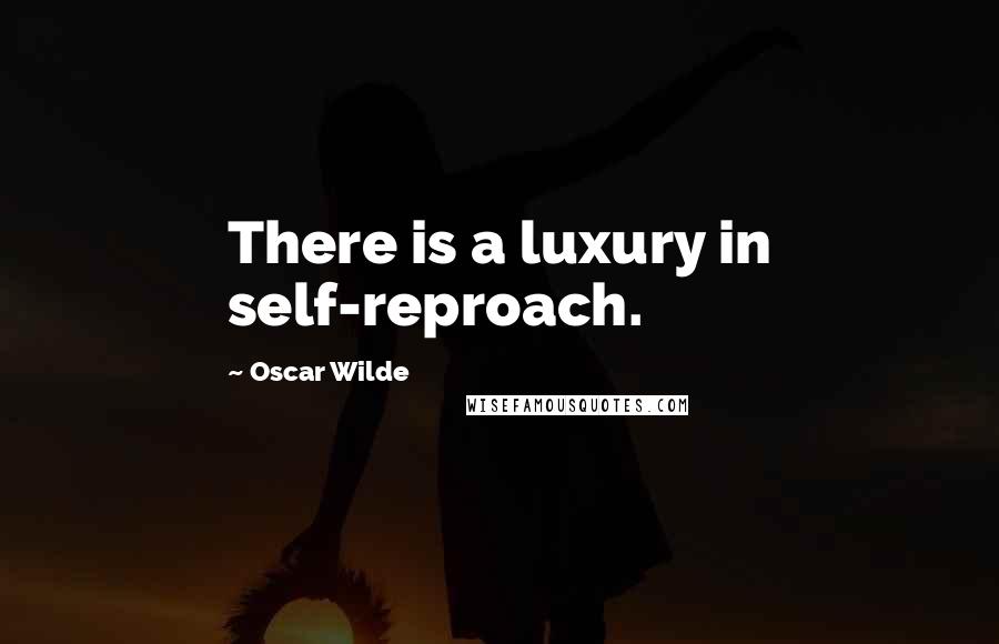 Oscar Wilde Quotes: There is a luxury in self-reproach.