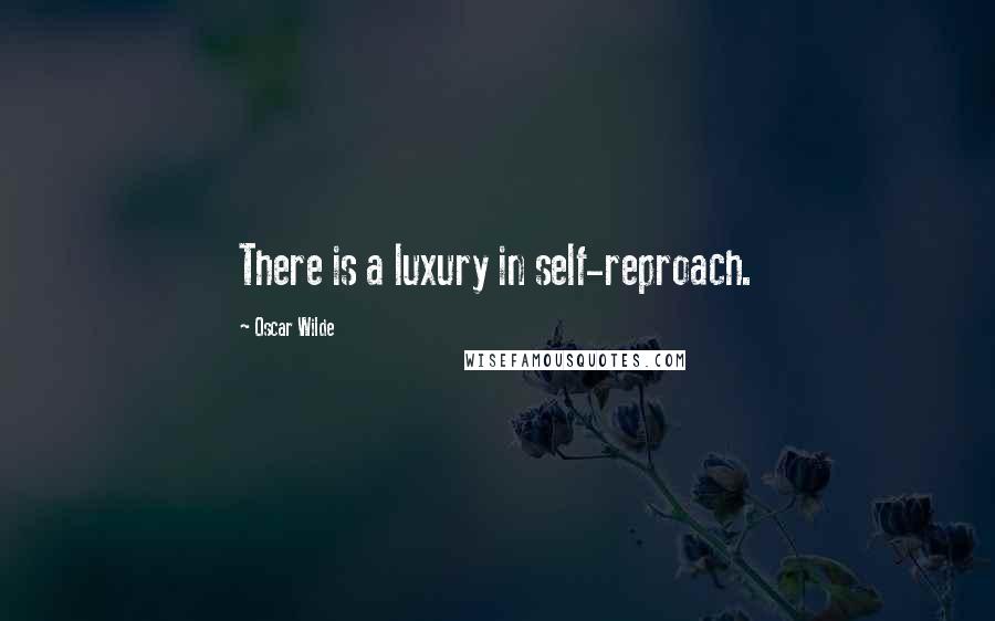 Oscar Wilde Quotes: There is a luxury in self-reproach.