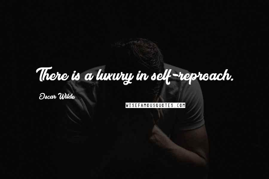 Oscar Wilde Quotes: There is a luxury in self-reproach.