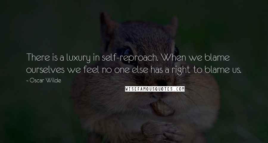 Oscar Wilde Quotes: There is a luxury in self-reproach. When we blame ourselves we feel no one else has a right to blame us.