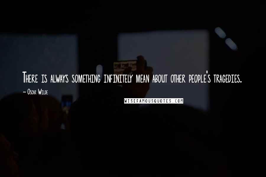 Oscar Wilde Quotes: There is always something infinitely mean about other people's tragedies.