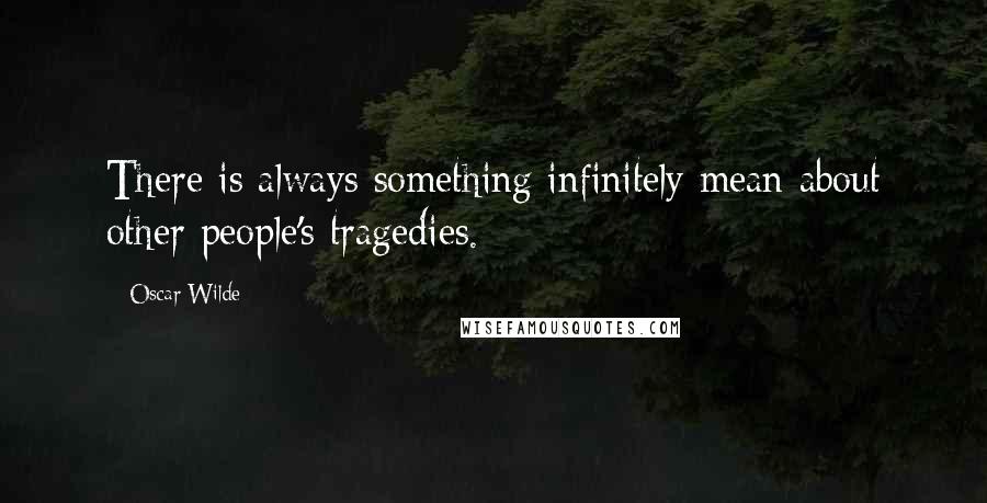Oscar Wilde Quotes: There is always something infinitely mean about other people's tragedies.