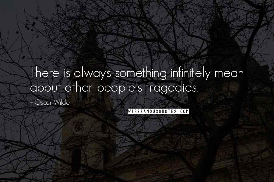 Oscar Wilde Quotes: There is always something infinitely mean about other people's tragedies.