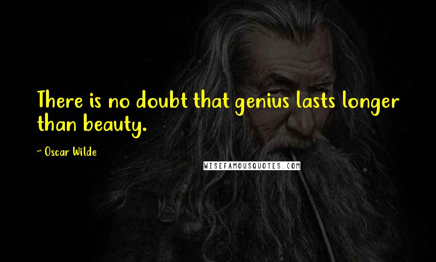 Oscar Wilde Quotes: There is no doubt that genius lasts longer than beauty.