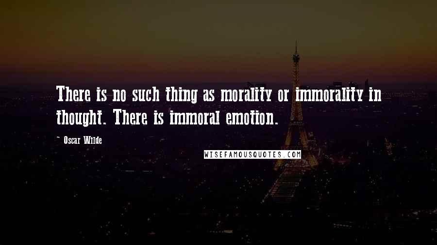 Oscar Wilde Quotes: There is no such thing as morality or immorality in thought. There is immoral emotion.