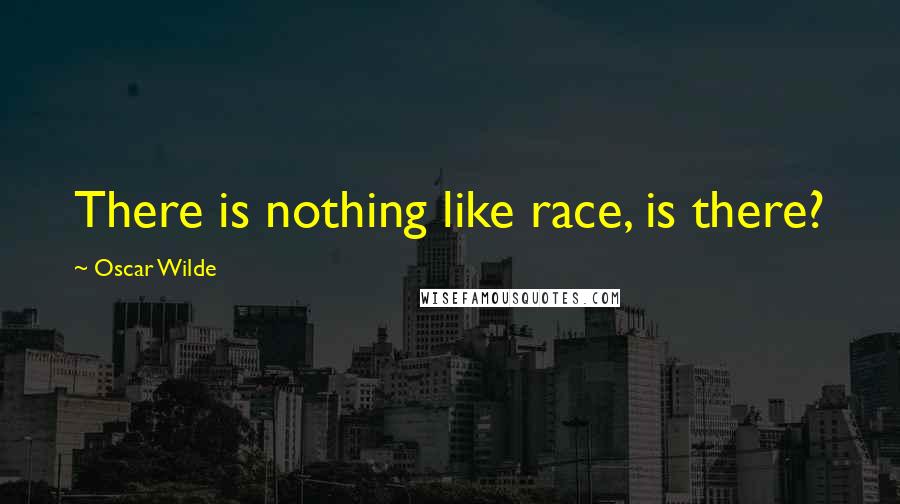 Oscar Wilde Quotes: There is nothing like race, is there?