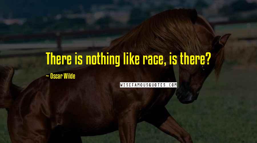 Oscar Wilde Quotes: There is nothing like race, is there?