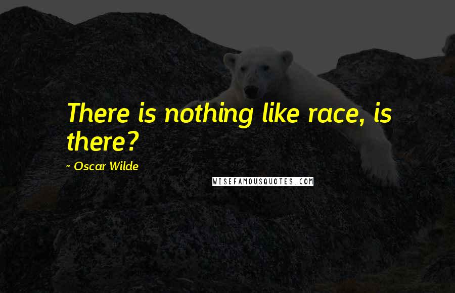Oscar Wilde Quotes: There is nothing like race, is there?