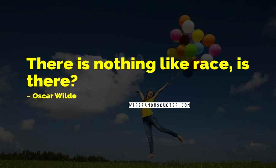 Oscar Wilde Quotes: There is nothing like race, is there?