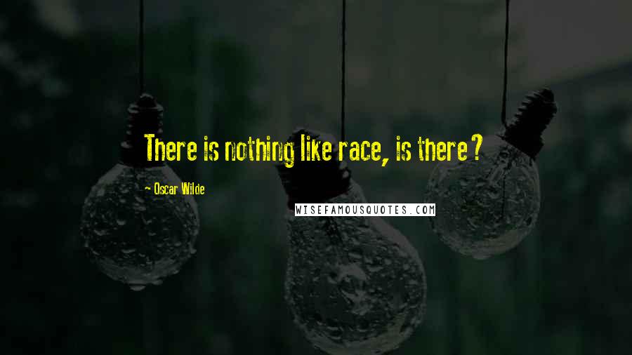 Oscar Wilde Quotes: There is nothing like race, is there?