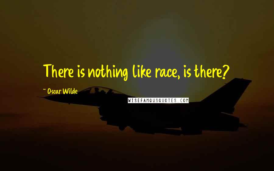 Oscar Wilde Quotes: There is nothing like race, is there?