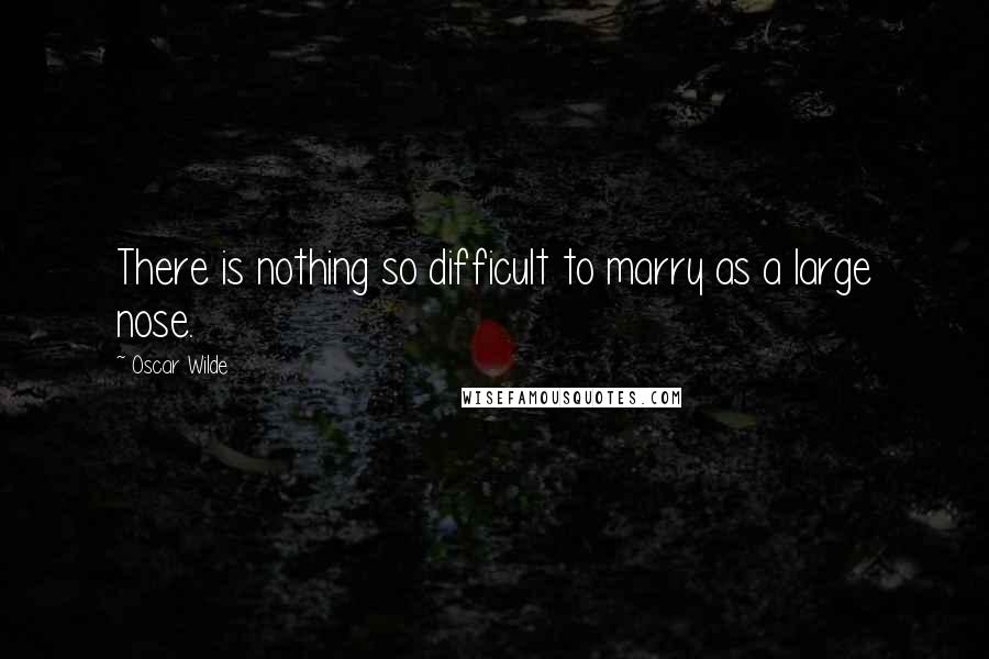 Oscar Wilde Quotes: There is nothing so difficult to marry as a large nose.