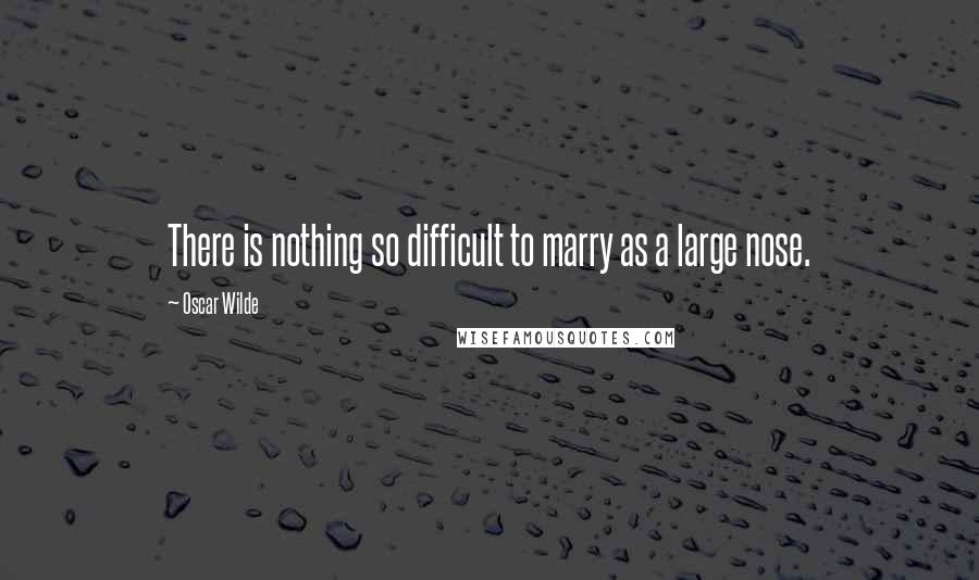 Oscar Wilde Quotes: There is nothing so difficult to marry as a large nose.