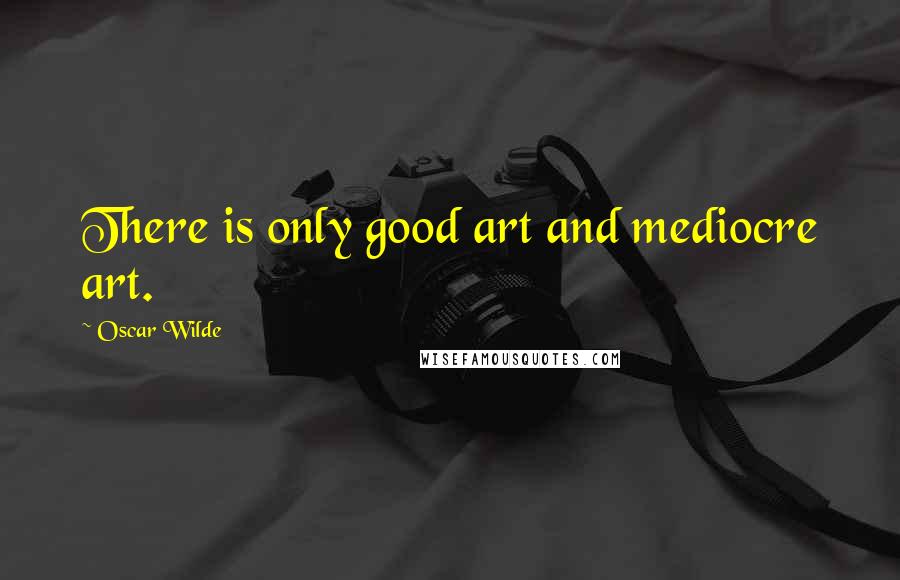 Oscar Wilde Quotes: There is only good art and mediocre art.