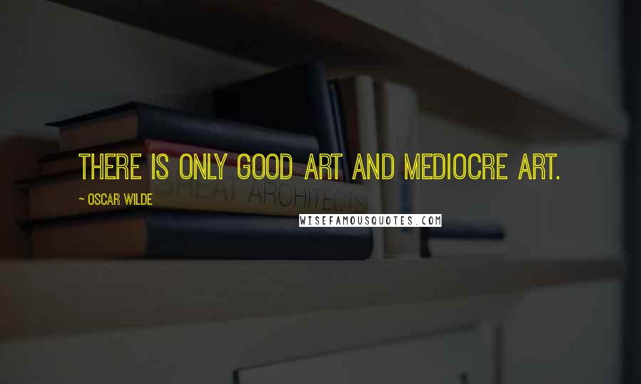 Oscar Wilde Quotes: There is only good art and mediocre art.