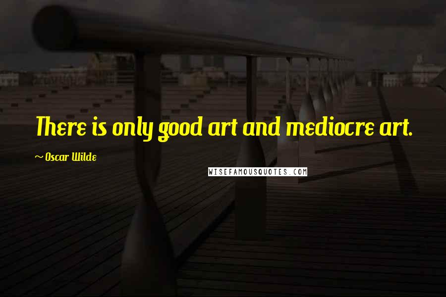 Oscar Wilde Quotes: There is only good art and mediocre art.