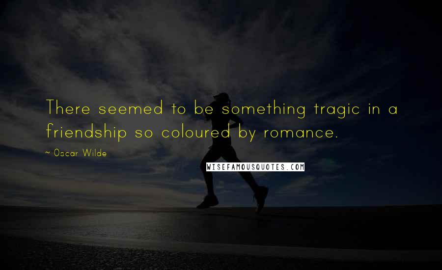 Oscar Wilde Quotes: There seemed to be something tragic in a friendship so coloured by romance.