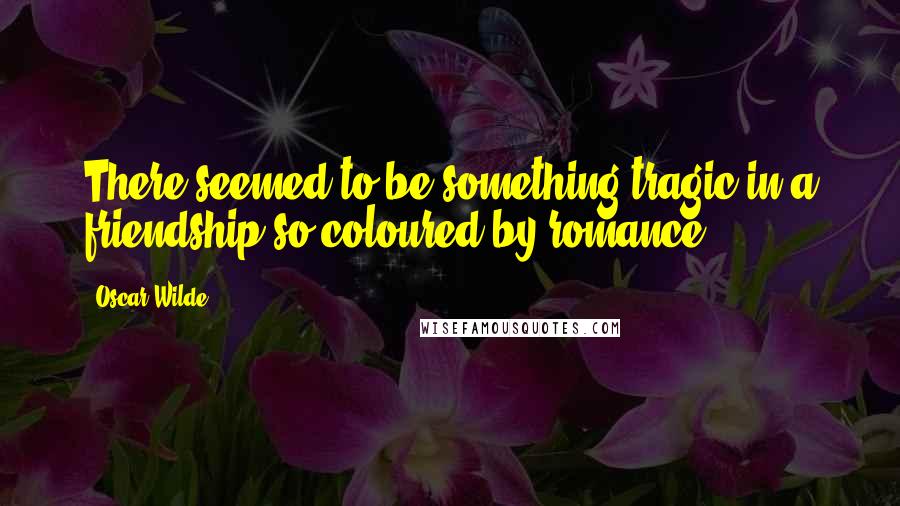 Oscar Wilde Quotes: There seemed to be something tragic in a friendship so coloured by romance.
