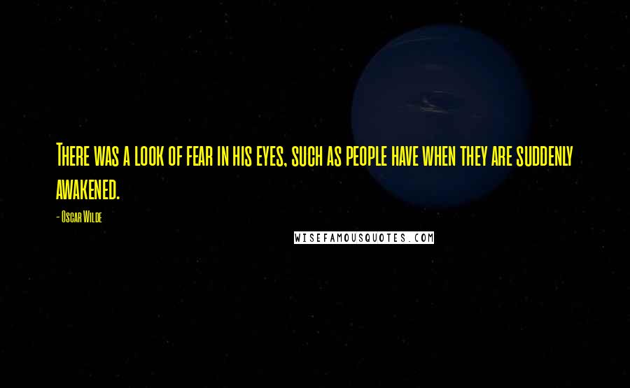 Oscar Wilde Quotes: There was a look of fear in his eyes, such as people have when they are suddenly awakened.