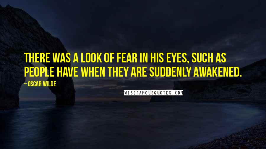 Oscar Wilde Quotes: There was a look of fear in his eyes, such as people have when they are suddenly awakened.