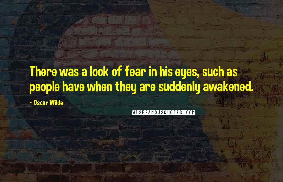 Oscar Wilde Quotes: There was a look of fear in his eyes, such as people have when they are suddenly awakened.