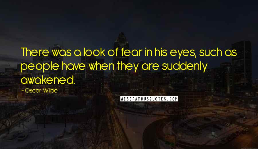 Oscar Wilde Quotes: There was a look of fear in his eyes, such as people have when they are suddenly awakened.