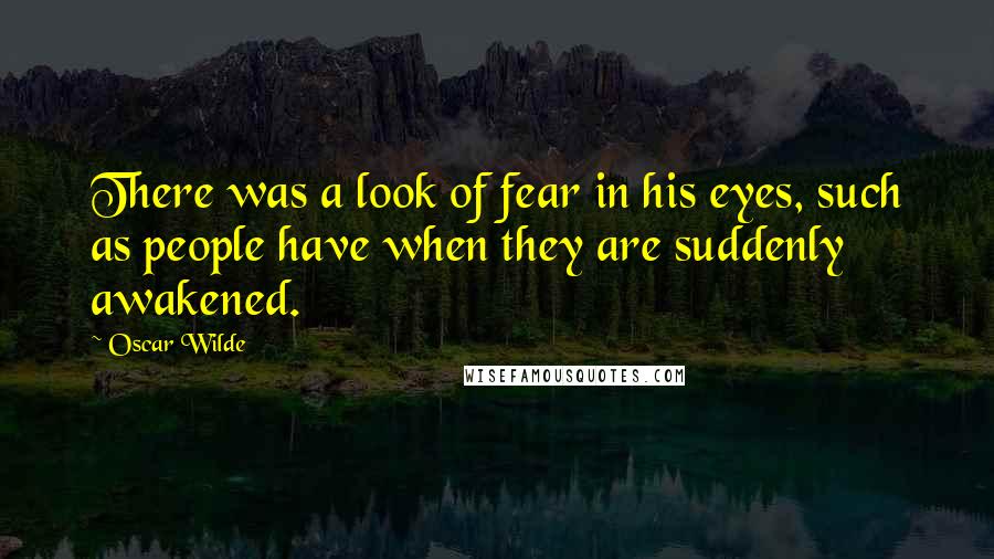 Oscar Wilde Quotes: There was a look of fear in his eyes, such as people have when they are suddenly awakened.