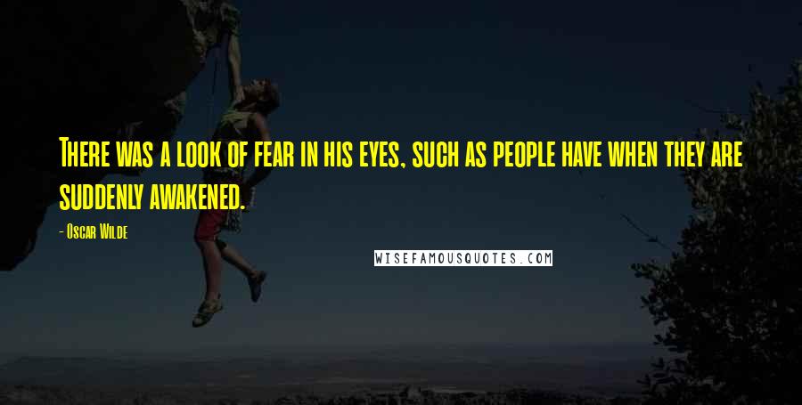 Oscar Wilde Quotes: There was a look of fear in his eyes, such as people have when they are suddenly awakened.