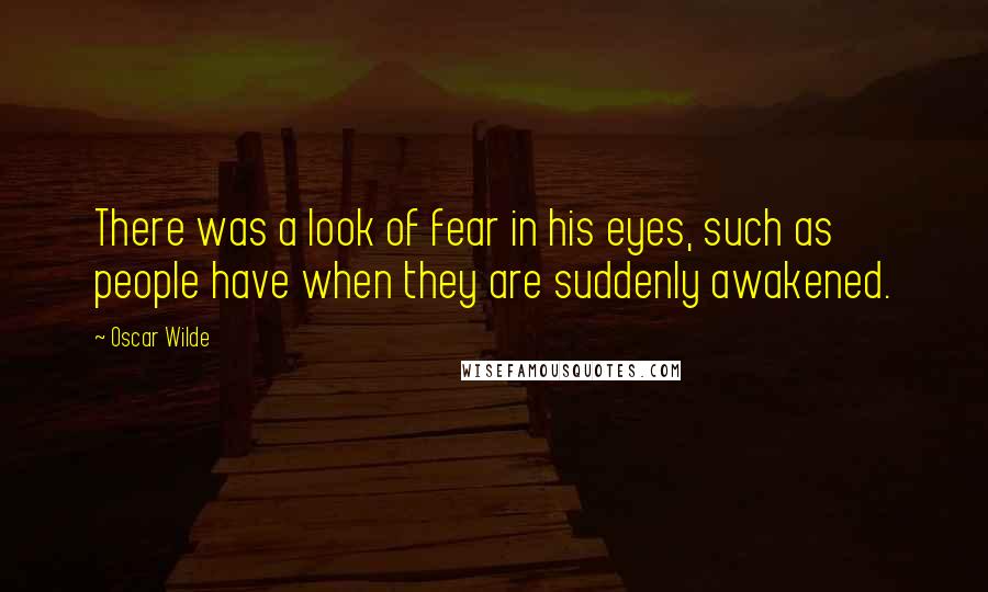 Oscar Wilde Quotes: There was a look of fear in his eyes, such as people have when they are suddenly awakened.