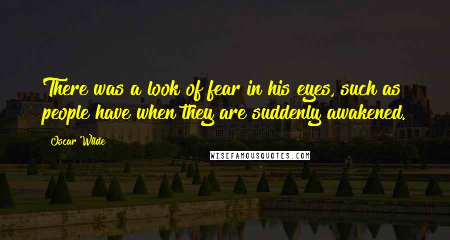 Oscar Wilde Quotes: There was a look of fear in his eyes, such as people have when they are suddenly awakened.