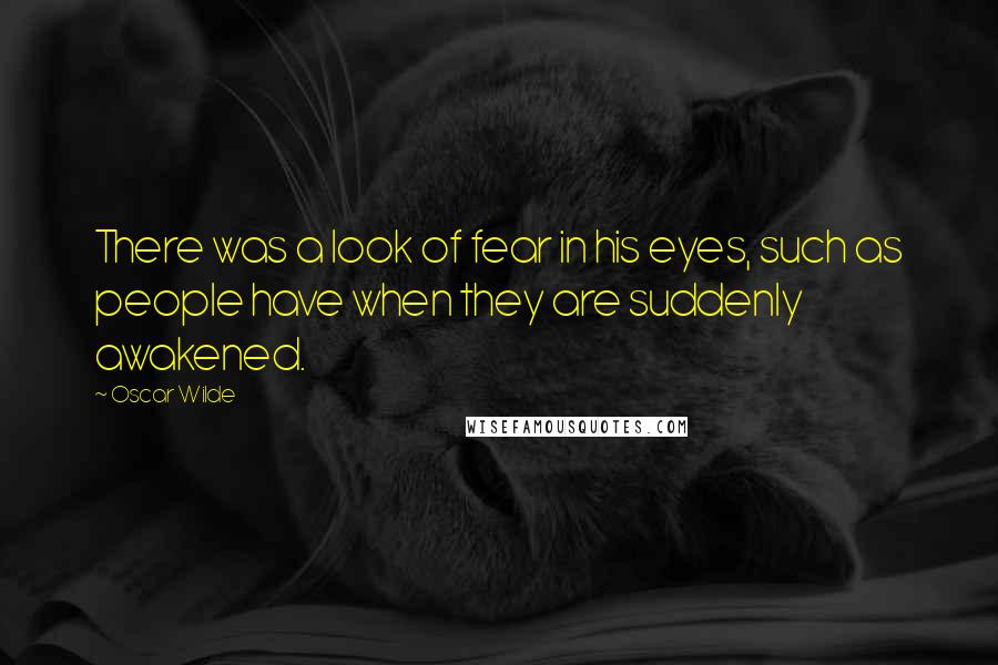 Oscar Wilde Quotes: There was a look of fear in his eyes, such as people have when they are suddenly awakened.