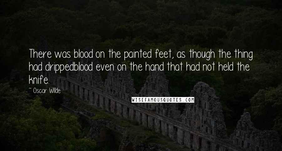 Oscar Wilde Quotes: There was blood on the painted feet, as though the thing had drippedblood even on the hand that had not held the knife.