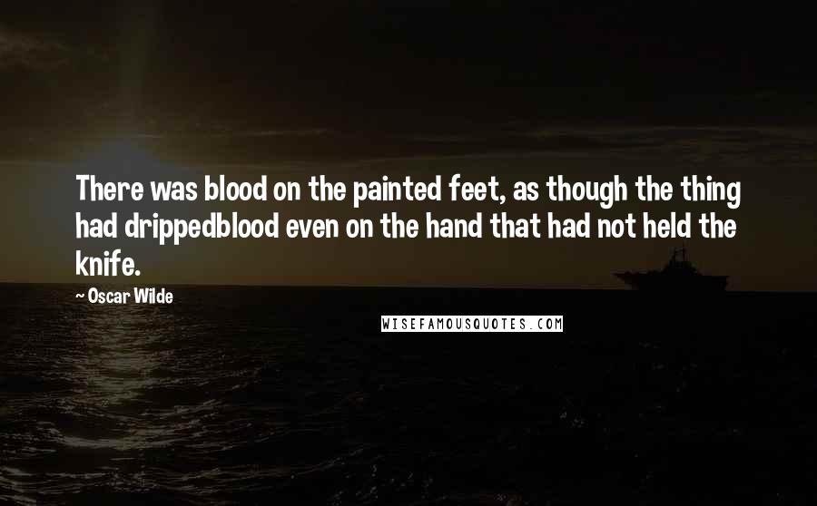 Oscar Wilde Quotes: There was blood on the painted feet, as though the thing had drippedblood even on the hand that had not held the knife.