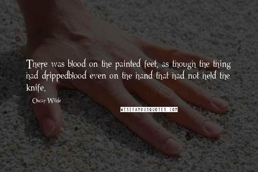 Oscar Wilde Quotes: There was blood on the painted feet, as though the thing had drippedblood even on the hand that had not held the knife.