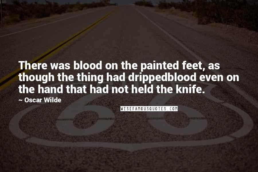 Oscar Wilde Quotes: There was blood on the painted feet, as though the thing had drippedblood even on the hand that had not held the knife.