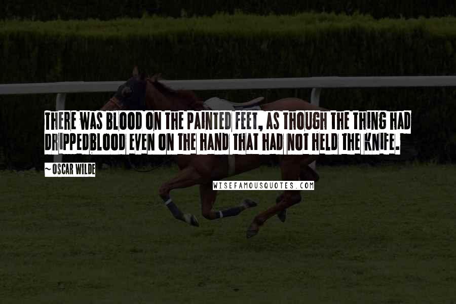 Oscar Wilde Quotes: There was blood on the painted feet, as though the thing had drippedblood even on the hand that had not held the knife.