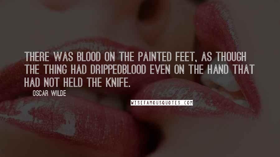 Oscar Wilde Quotes: There was blood on the painted feet, as though the thing had drippedblood even on the hand that had not held the knife.
