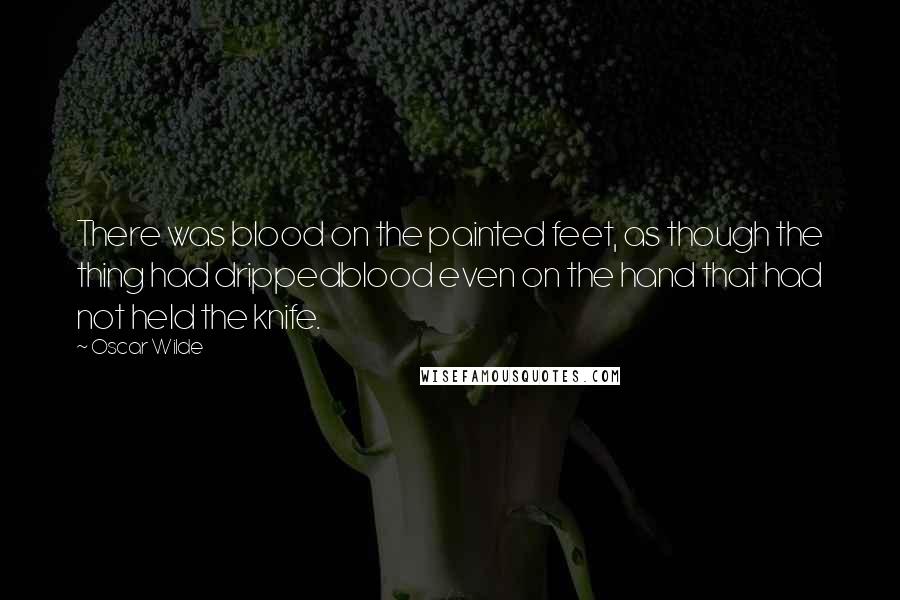 Oscar Wilde Quotes: There was blood on the painted feet, as though the thing had drippedblood even on the hand that had not held the knife.