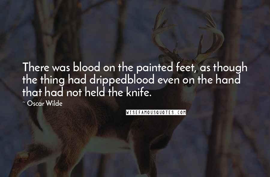 Oscar Wilde Quotes: There was blood on the painted feet, as though the thing had drippedblood even on the hand that had not held the knife.