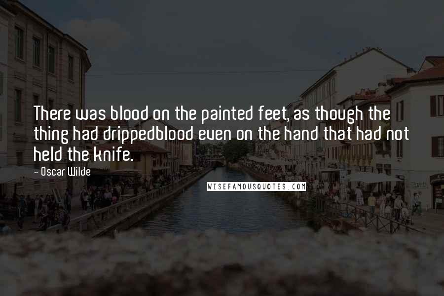 Oscar Wilde Quotes: There was blood on the painted feet, as though the thing had drippedblood even on the hand that had not held the knife.