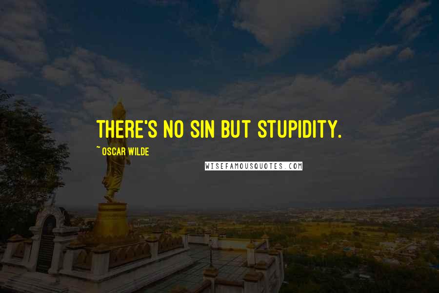 Oscar Wilde Quotes: There's no sin but stupidity.