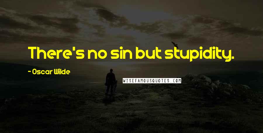 Oscar Wilde Quotes: There's no sin but stupidity.