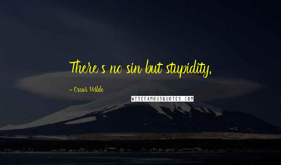 Oscar Wilde Quotes: There's no sin but stupidity.