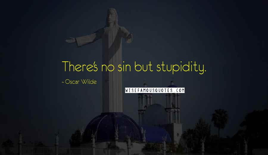 Oscar Wilde Quotes: There's no sin but stupidity.