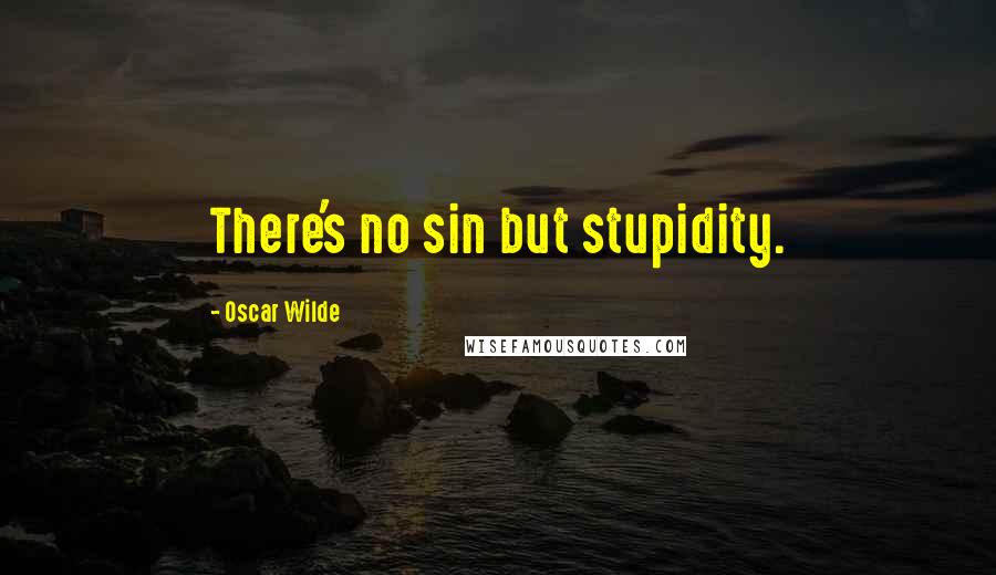 Oscar Wilde Quotes: There's no sin but stupidity.